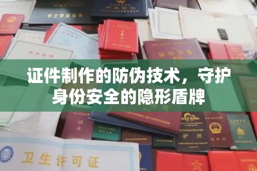 前进证件制作的防伪技术，守护身份安全的隐形盾牌