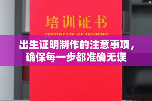 前进出生证明制作的注意事项，确保每一步都准确无误