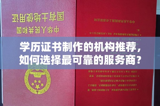 前进学历证书制作的机构推荐，如何选择最可靠的服务商？