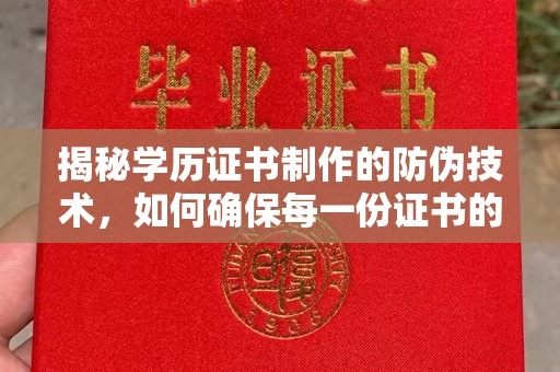 前进揭秘学历证书制作的防伪技术，如何确保每一份证书的真实性