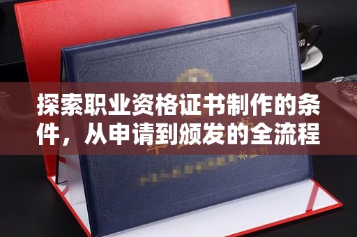 前进探索职业资格证书制作的条件，从申请到颁发的全流程解析