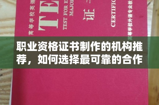 前进职业资格证书制作的机构推荐，如何选择最可靠的合作伙伴