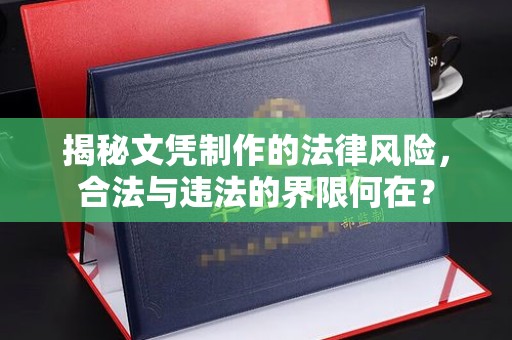 前进揭秘文凭制作的法律风险，合法与违法的界限何在？