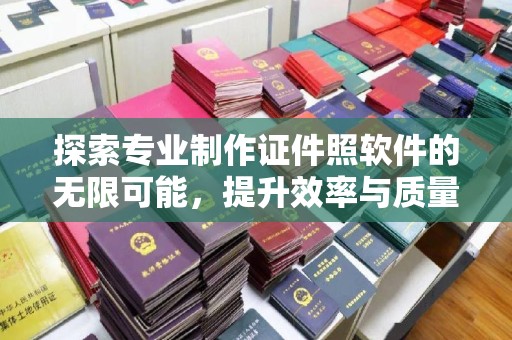 前进探索专业制作证件照软件的无限可能，提升效率与质量