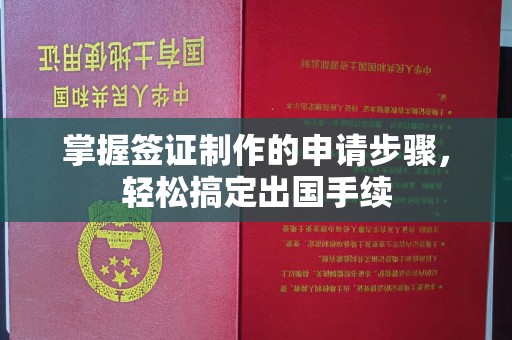 前进掌握签证制作的申请步骤，轻松搞定出国手续