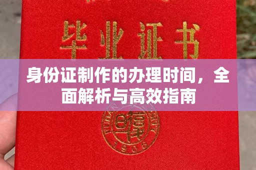 前进身份证制作的办理时间，全面解析与高效指南