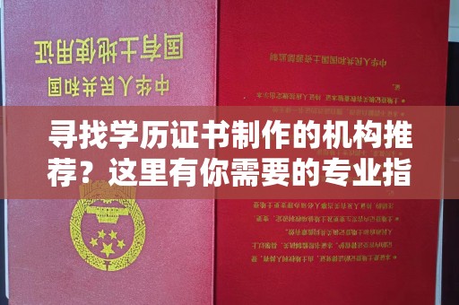 前进寻找学历证书制作的机构推荐？这里有你需要的专业指南