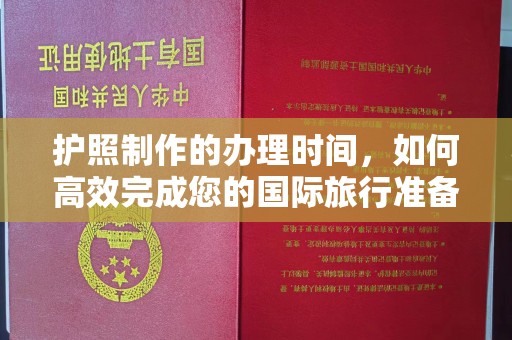 前进护照制作的办理时间，如何高效完成您的国际旅行准备