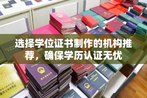 前进选择学位证书制作的机构推荐，确保学历认证无忧