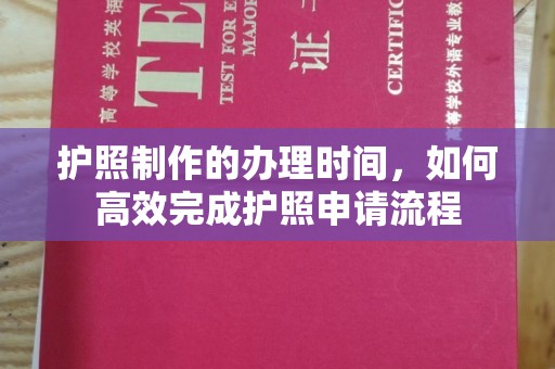 前进护照制作的办理时间，如何高效完成护照申请流程