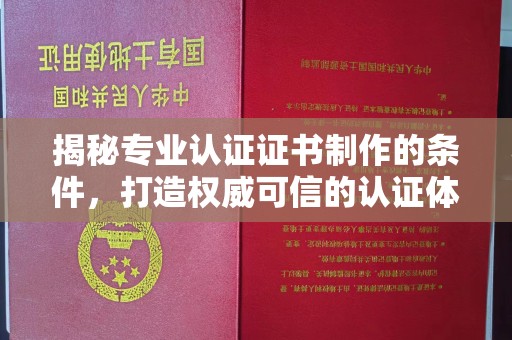前进揭秘专业认证证书制作的条件，打造权威可信的认证体系