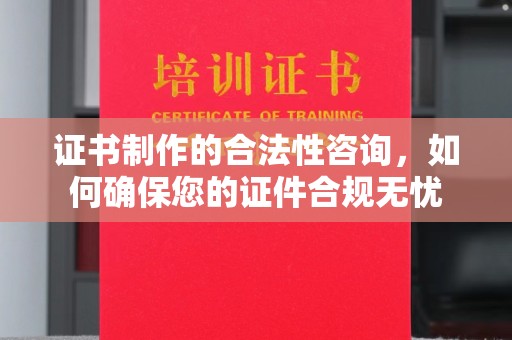 前进证书制作的合法性咨询，如何确保您的证件合规无忧