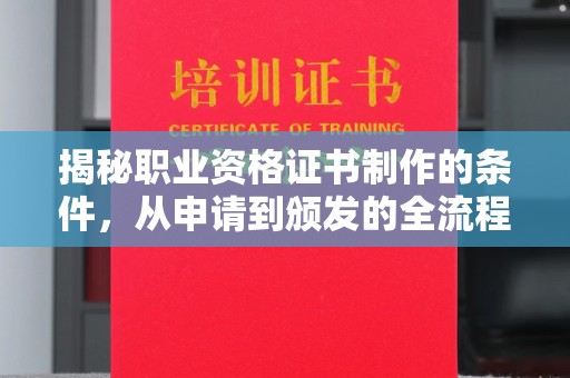 前进揭秘职业资格证书制作的条件，从申请到颁发的全流程解析