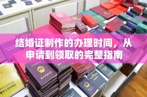 前进结婚证制作的办理时间，从申请到领取的完整指南