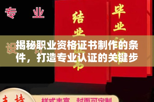 前进揭秘职业资格证书制作的条件，打造专业认证的关键步骤