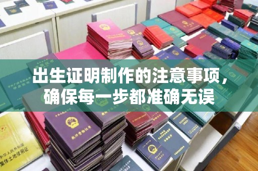 前进出生证明制作的注意事项，确保每一步都准确无误