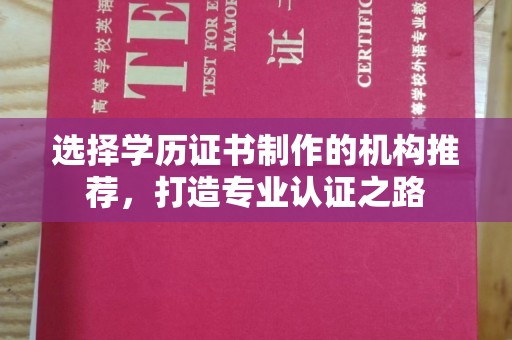前进选择学历证书制作的机构推荐，打造专业认证之路