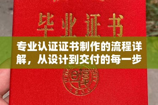 前进专业认证证书制作的流程详解，从设计到交付的每一步