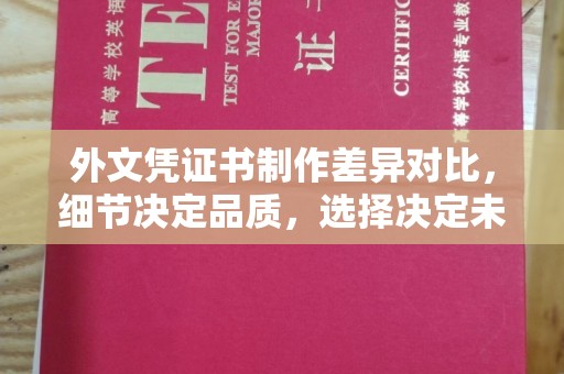 前进外文凭证书制作差异对比，细节决定品质，选择决定未来