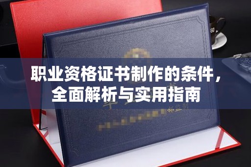 前进职业资格证书制作的条件，全面解析与实用指南