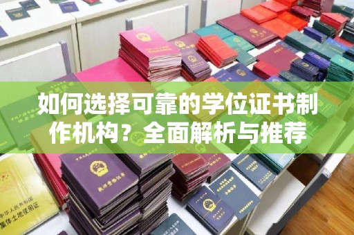 前进如何选择可靠的学位证书制作机构？全面解析与推荐