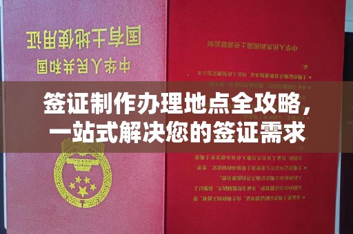 前进签证制作办理地点全攻略，一站式解决您的签证需求